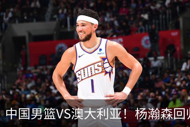 中国男篮VS澳大利亚！杨瀚森回归首秀，郭士强调整阵容，央视直播