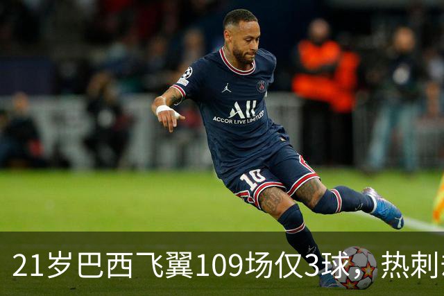 21岁巴西飞翼109场仅3球，热刺却想今夏引进，合同明年底到期成关键